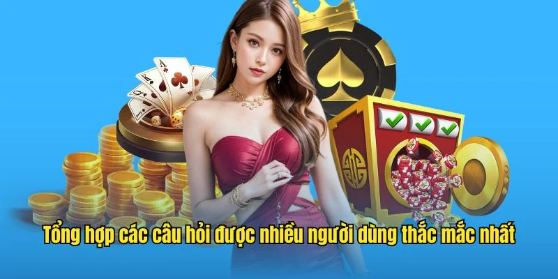 Tổng hợp các câu hỏi được nhiều người dùng thắc mắc nhất