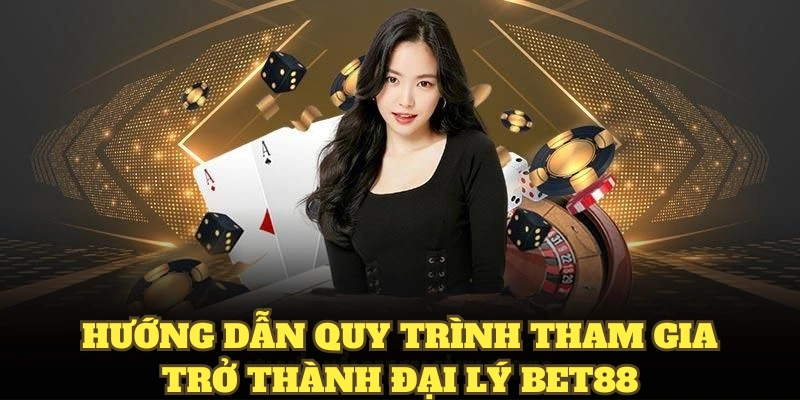 Hướng dẫn quy trình tham gia trở thành đại lý BET88