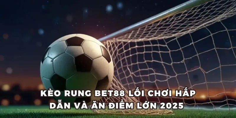 Kèo Rung BET88 Lối Chơi Hấp Dẫn Và Ăn Điểm Lớn 2025