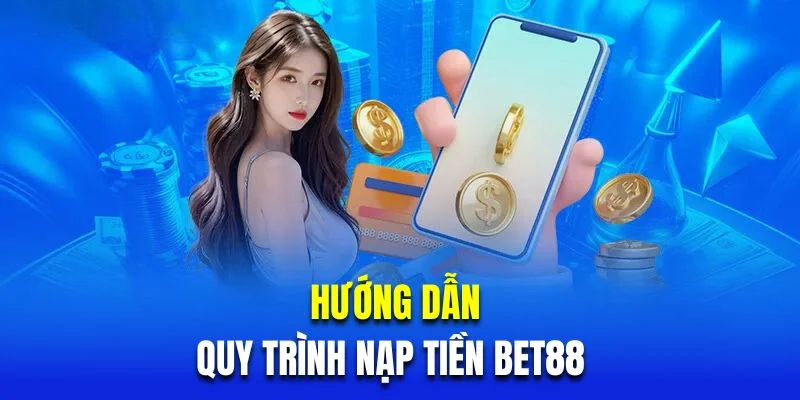 Hướng dẫn nạp tiền BET88 đơn giản qua 3 kênh giao dịch
