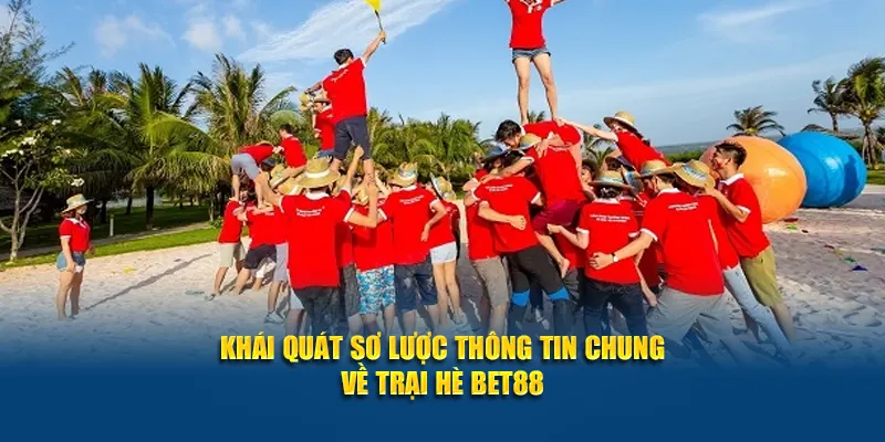 Khái quát sơ lược thông tin chung về trại hè Bet88